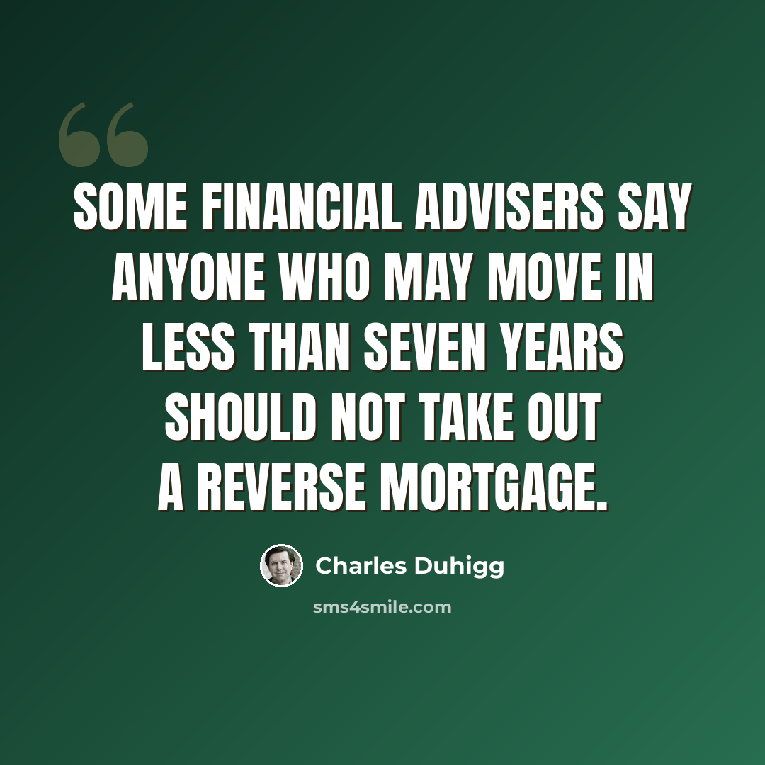 “Some financial advisers say anyone who may move in less than seven years should not take out a reverse mortgage.” quote by Charles Duhigg