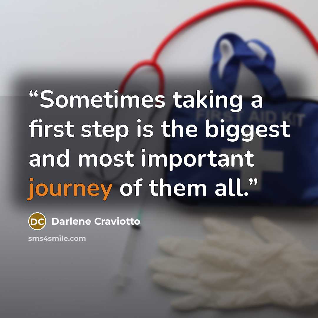 “Sometimes taking a first step is the biggest and most important journey of them all.” quote by Darlene Craviotto