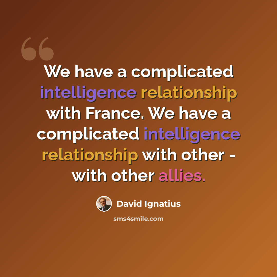 “We have a complicated intelligence relationship with France. We have a complicated intelligence relationship with other - with other allies.” quote by David Ignatius