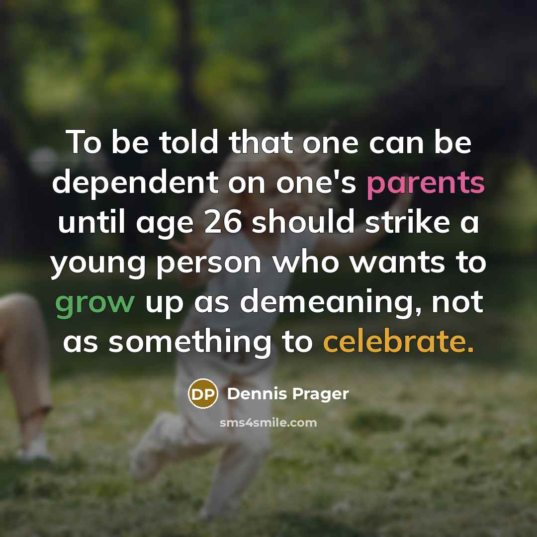 “To be told that one can be dependent on one's parents until age 26 should strike a young person who wants to grow up as demeaning, not as something to celebrate.” quote by Dennis Prager