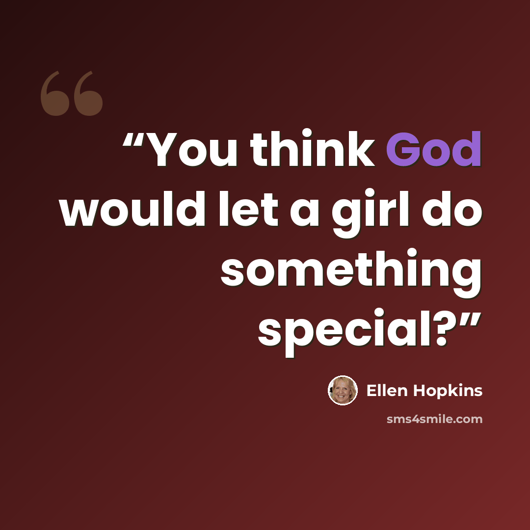 “You think God would let a girl do something special?” quote by Ellen Hopkins