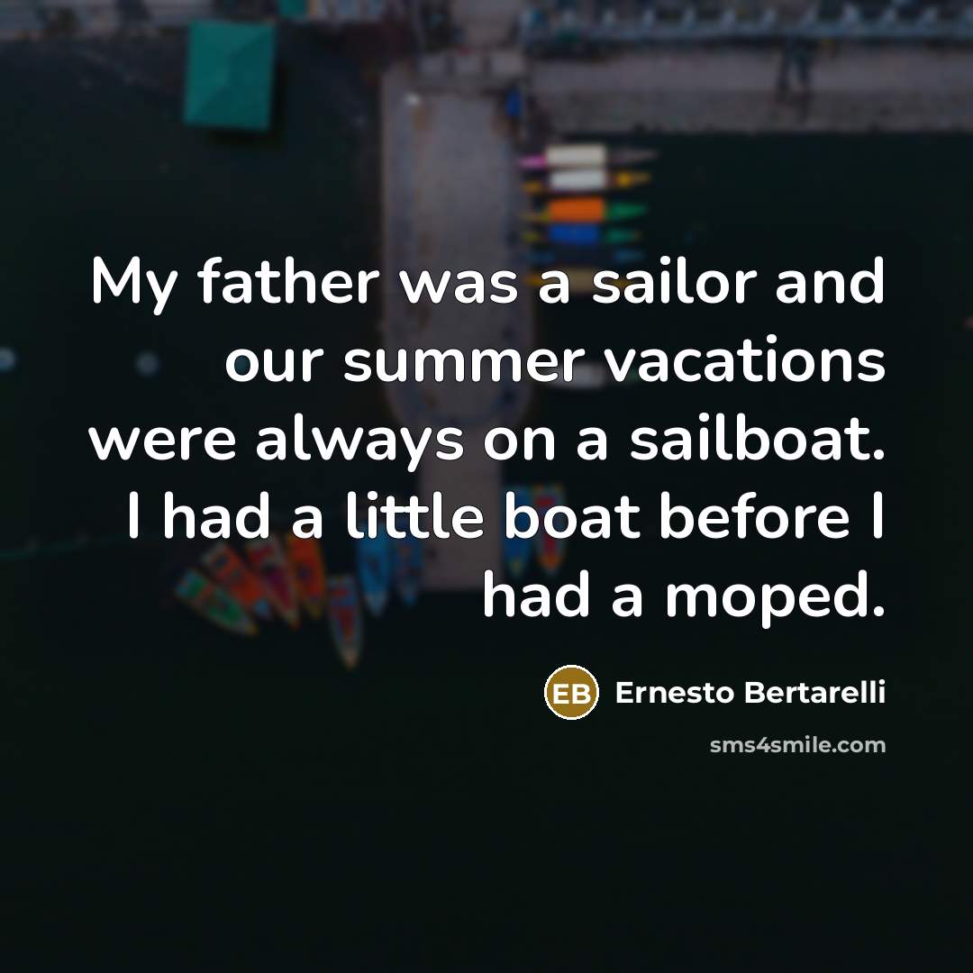 “My father was a sailor and our summer vacations were always on a sailboat. I had a little boat before I had a moped.” quote by Ernesto Bertarelli