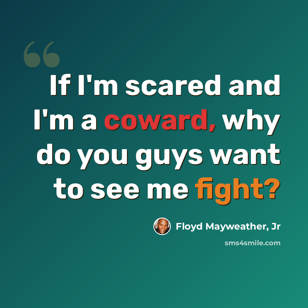 “If I'm scared and I'm a coward, why do you guys want to see me fight?” quote by Floyd Mayweather, Jr