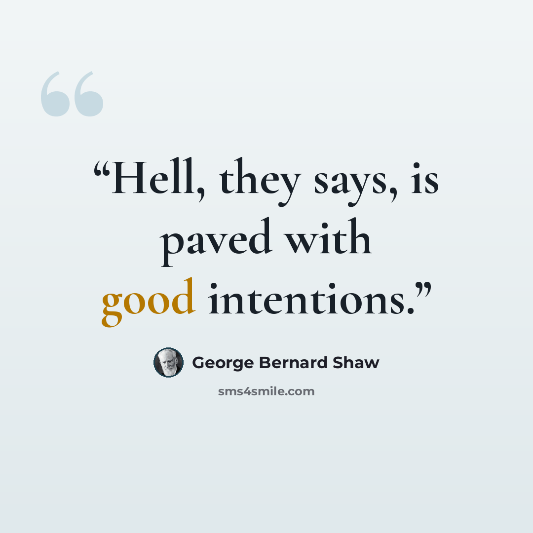 “Hell, they says, is paved with good intentions.” quote by George Bernard Shaw