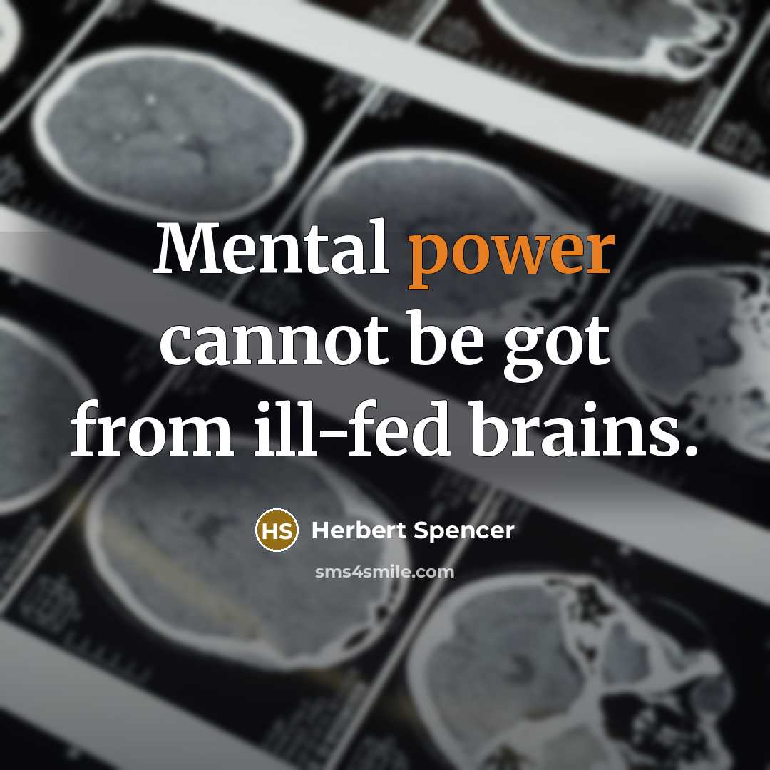 “Mental power cannot be got from ill-fed brains.” quote by Herbert Spencer