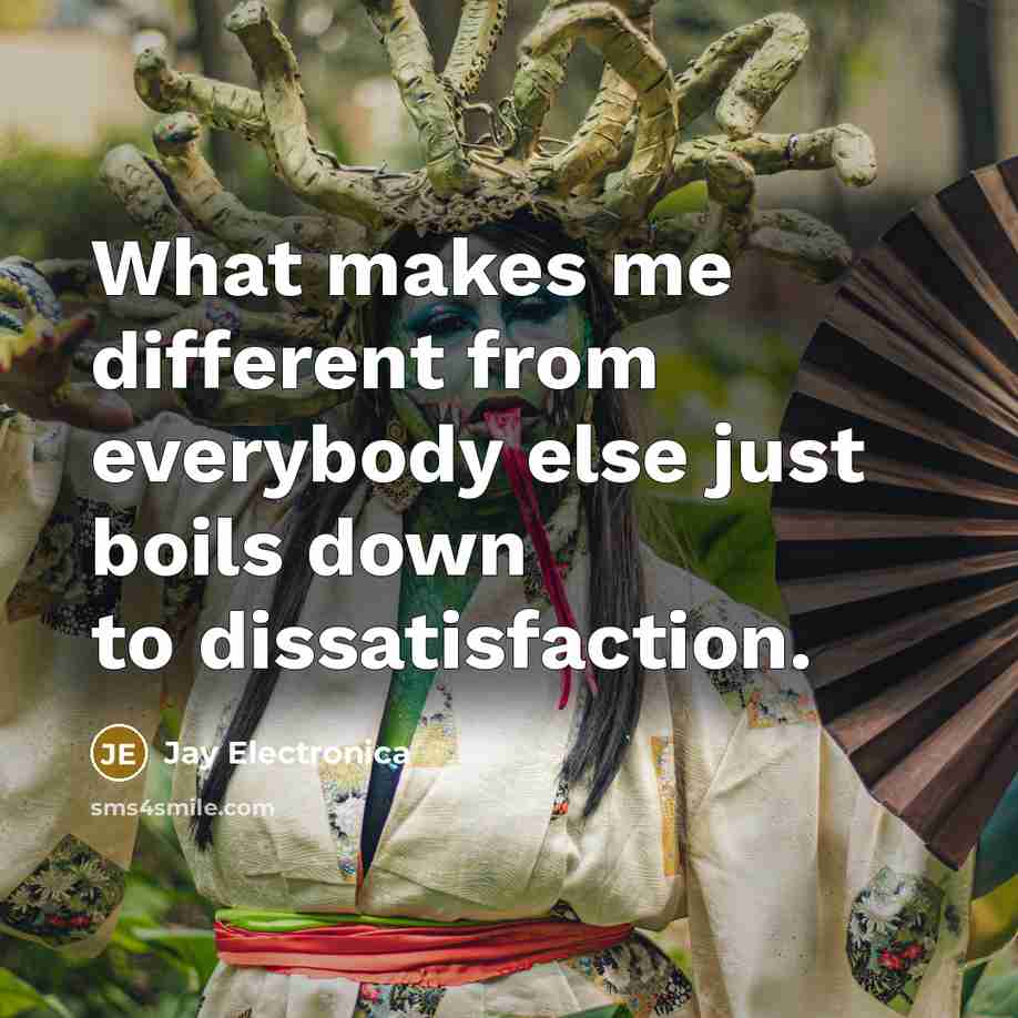 “What makes me different from everybody else just boils down to dissatisfaction.” quote by Jay Electronica