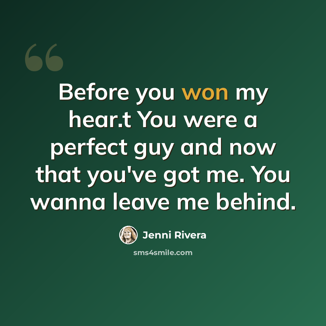 “Before you won my hear.t You were a perfect guy and now that you've got me. You wanna leave me behind.” quote by Jenni Rivera