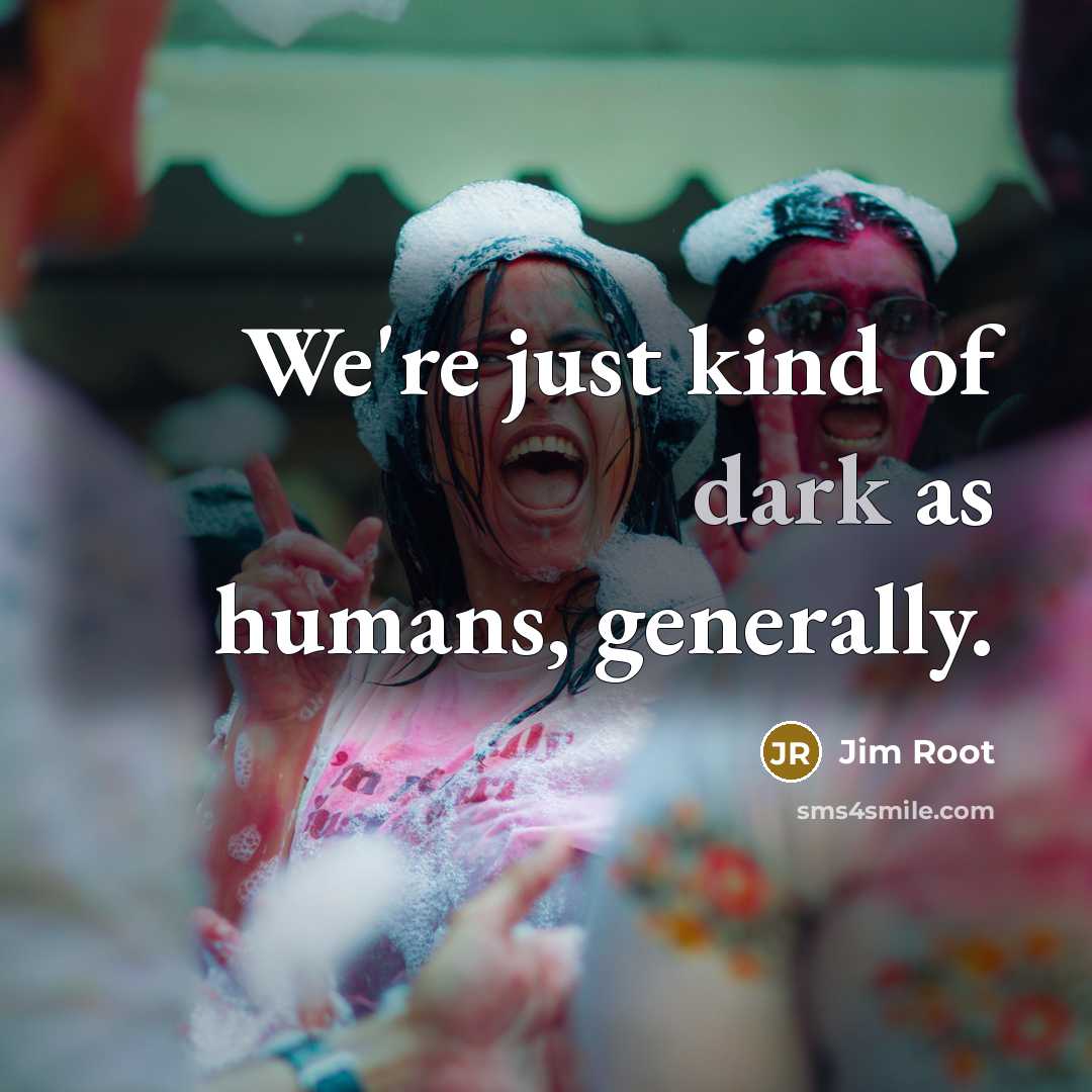“We're just kind of dark as humans, generally.” quote by Jim Root
