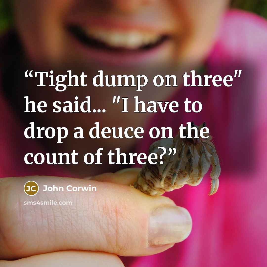 “Tight dump on three" he said... "I have to drop a deuce on the count of three?” quote by John Corwin