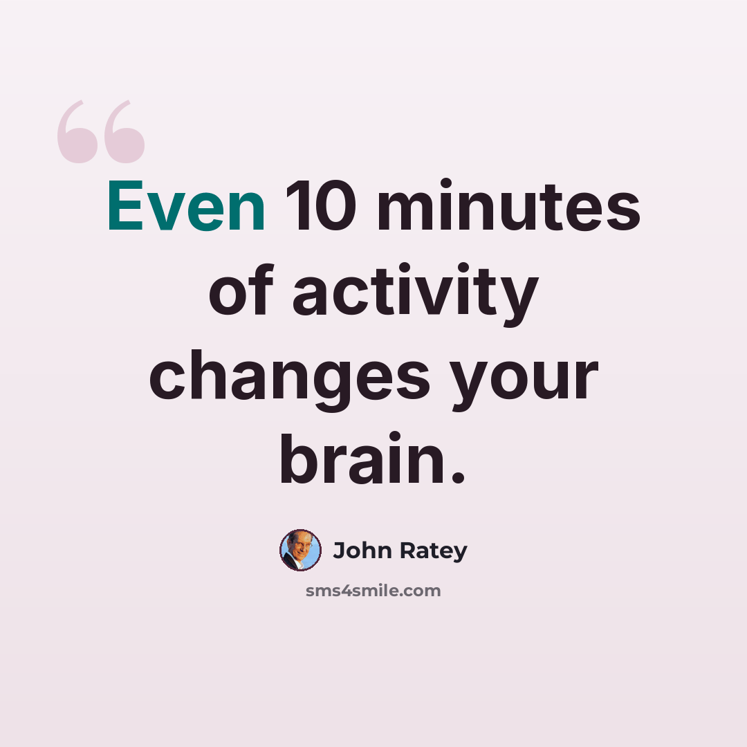 “Even 10 minutes of activity changes your brain.” quote by John Ratey