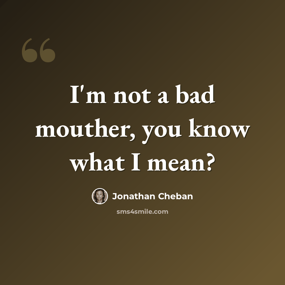 “I'm not a bad mouther, you know what I mean?” quote by Jonathan Cheban