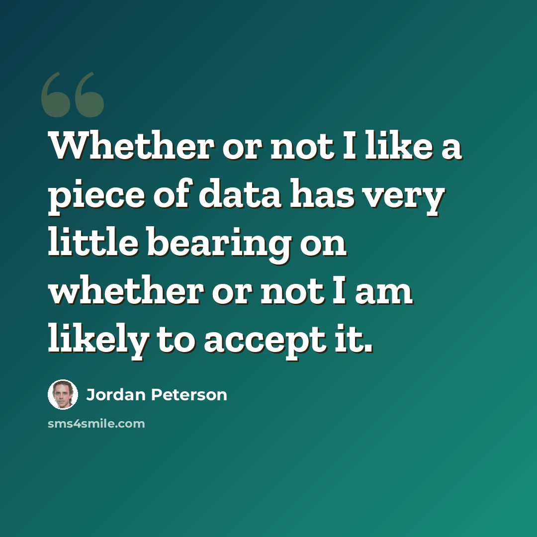 “Whether or not I like a piece of data has very little bearing on whether or not I am likely to accept it.” quote by Jordan Peterson