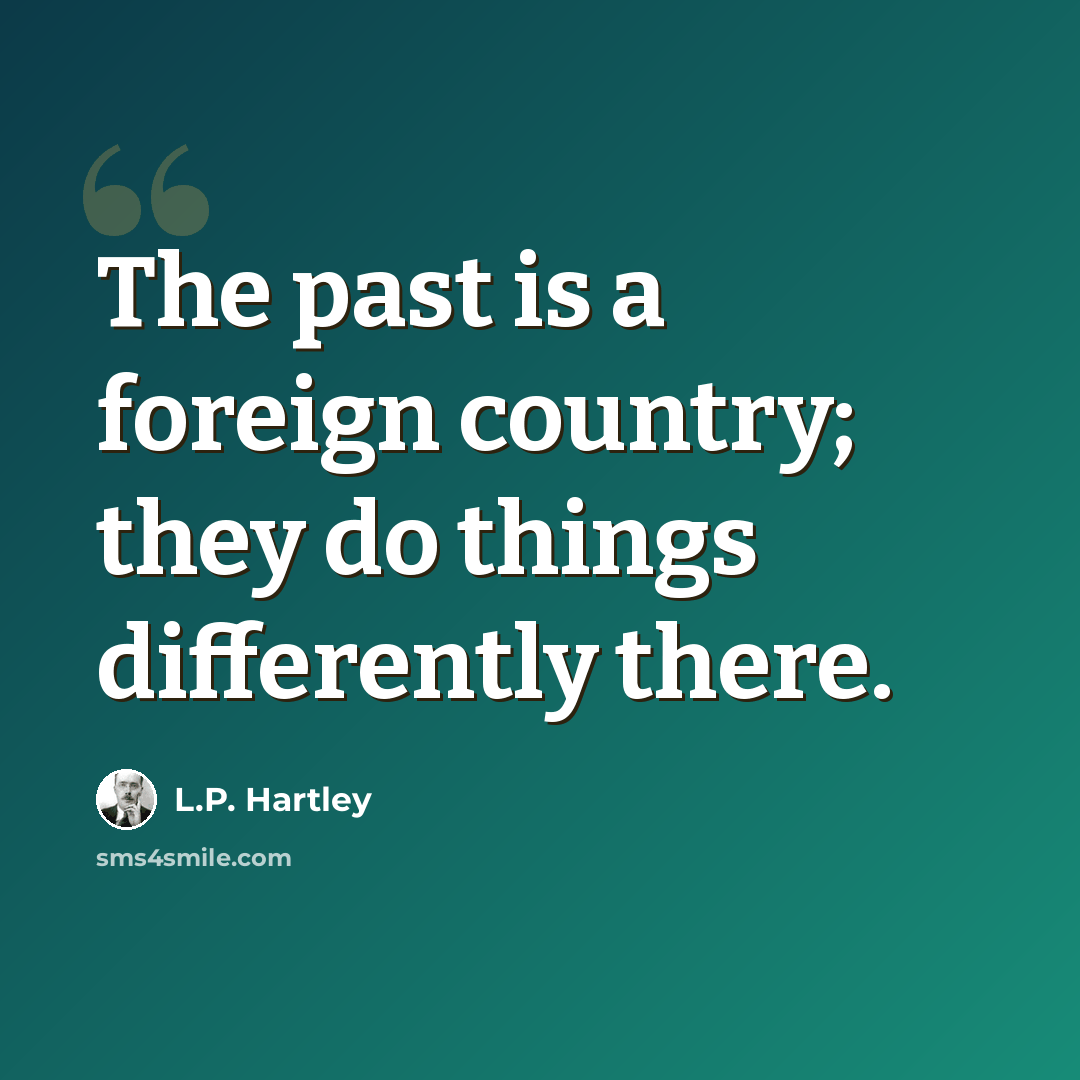 “The past is a foreign country; they do things differently there.” quote by L.P. Hartley