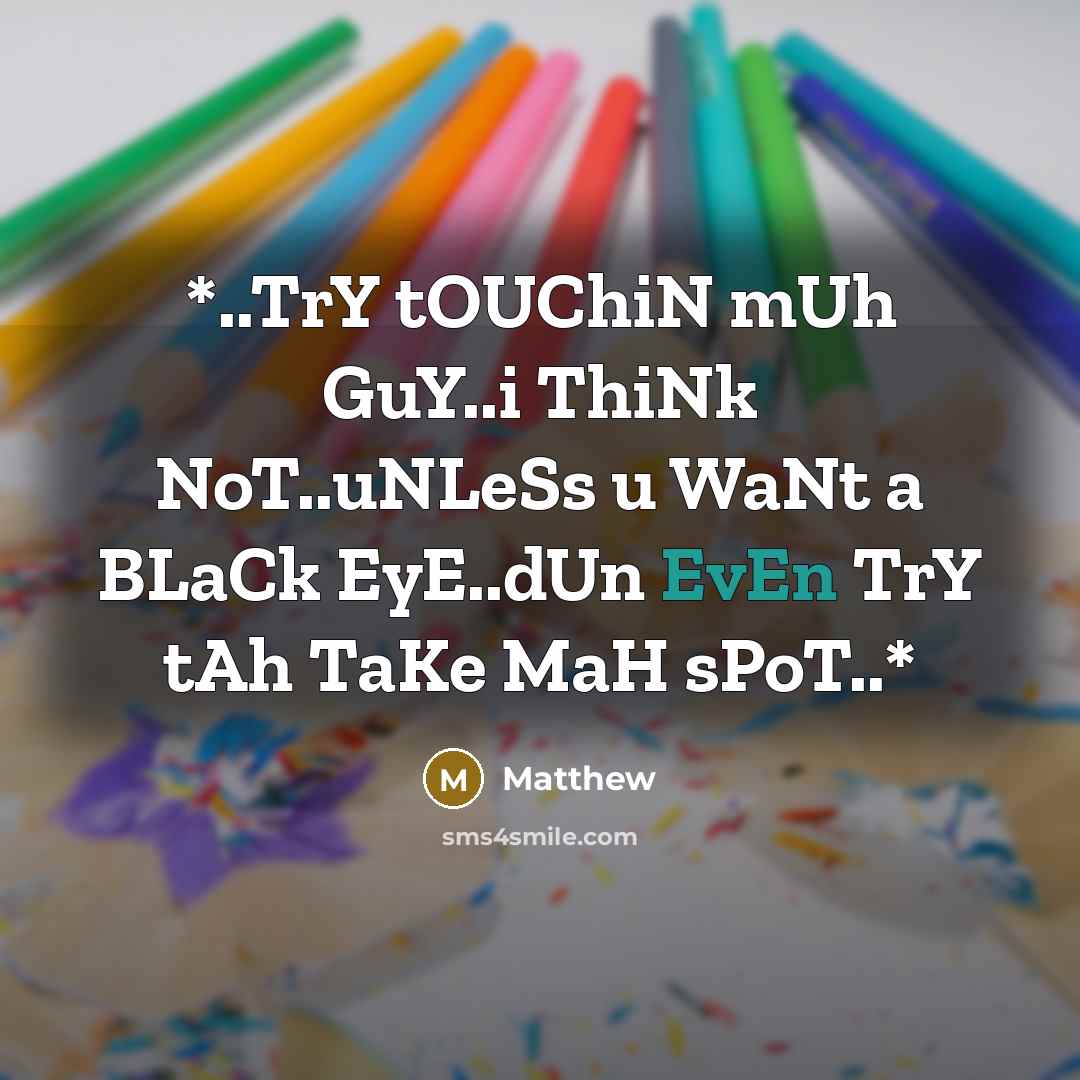 “*..TrY tOUChiN mUh GuY..i ThiNk NoT..uNLeSs u WaNt a BLaCk EyE..dUn EvEn TrY tAh TaKe MaH sPoT..*” quote by Matthew
