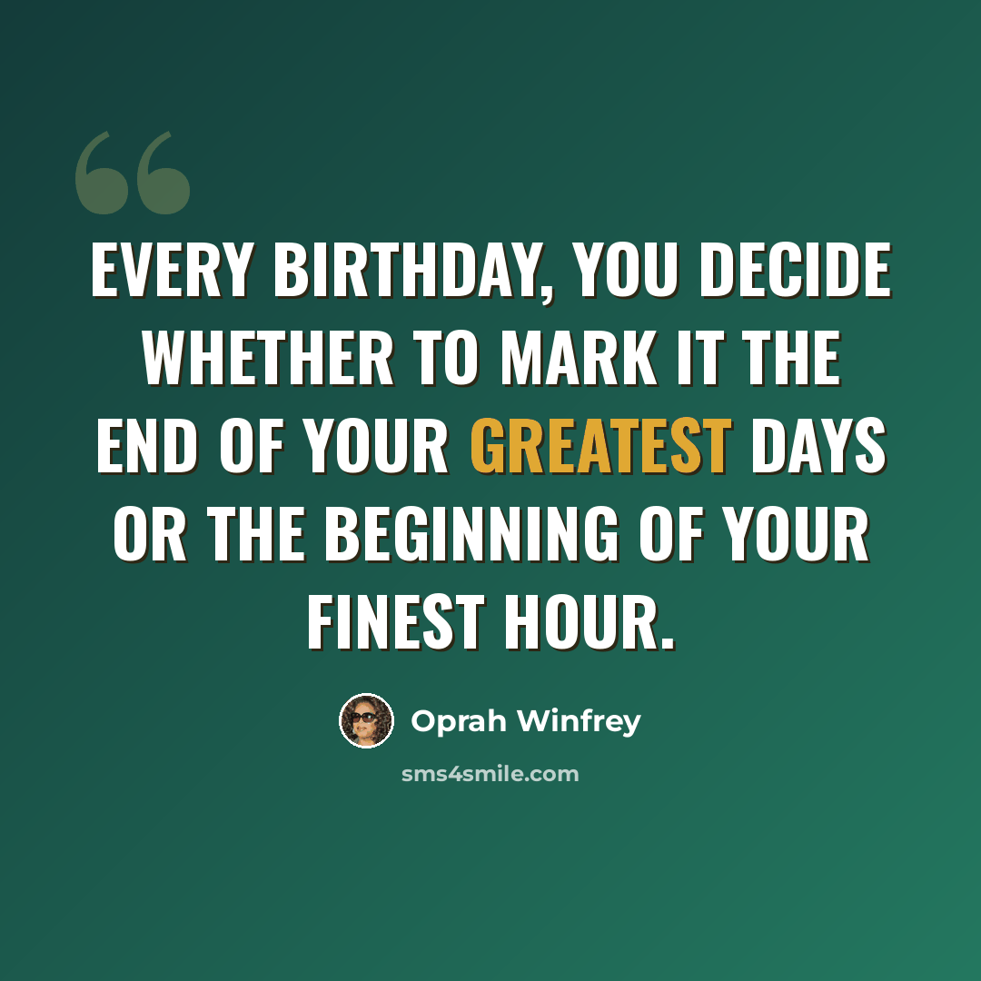 “Every birthday, you decide whether to mark it the end of your greatest days or the beginning of your finest hour.” quote by Oprah Winfrey
