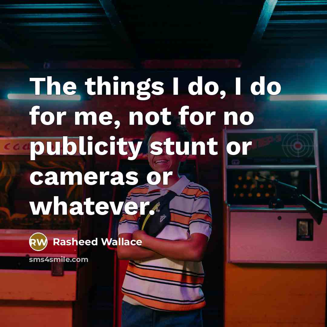 “The things I do, I do for me, not for no publicity stunt or cameras or whatever.” quote by Rasheed Wallace