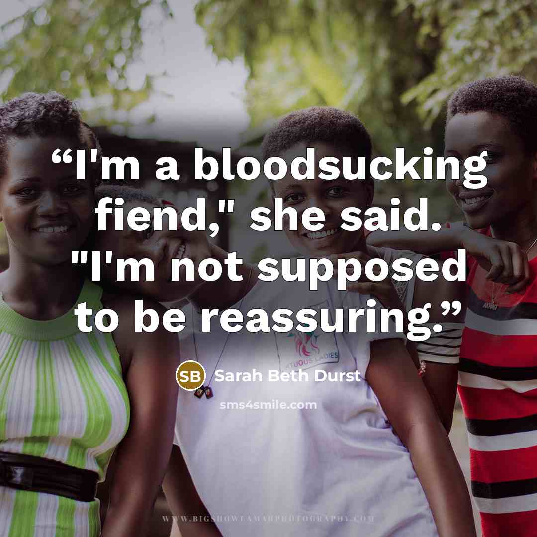 “I'm a bloodsucking fiend," she said. "I'm not supposed to be reassuring.” quote by Sarah Beth Durst