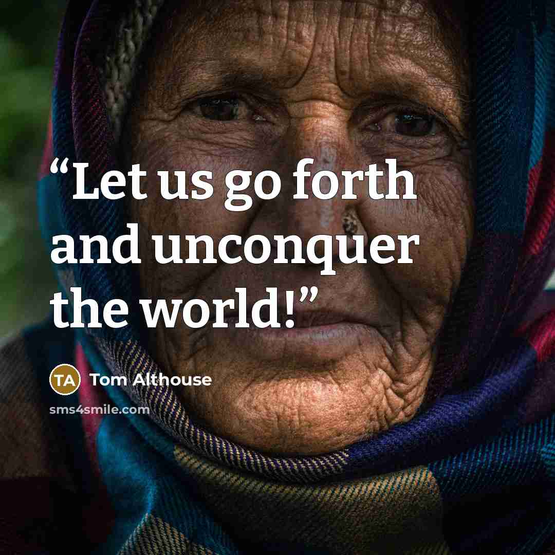 “Let us go forth and unconquer the world!” quote by Tom Althouse