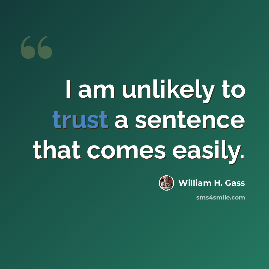 “I am unlikely to trust a sentence that comes easily.” quote by William H. Gass