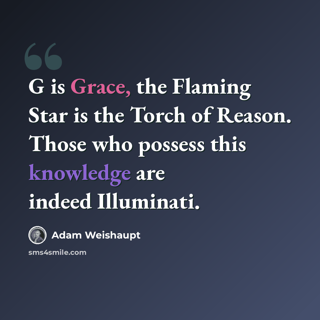 “G is Grace, the Flaming Star is the Torch of Reason. Those who possess this knowledge are indeed Illuminati.” quote by Adam Weishaupt