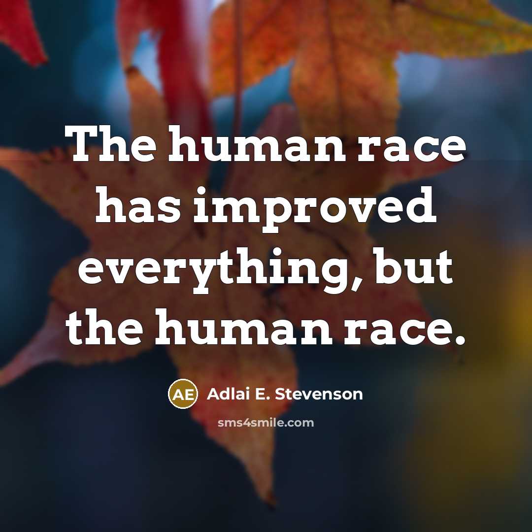 “The human race has improved everything, but the human race.” quote by Adlai E. Stevenson