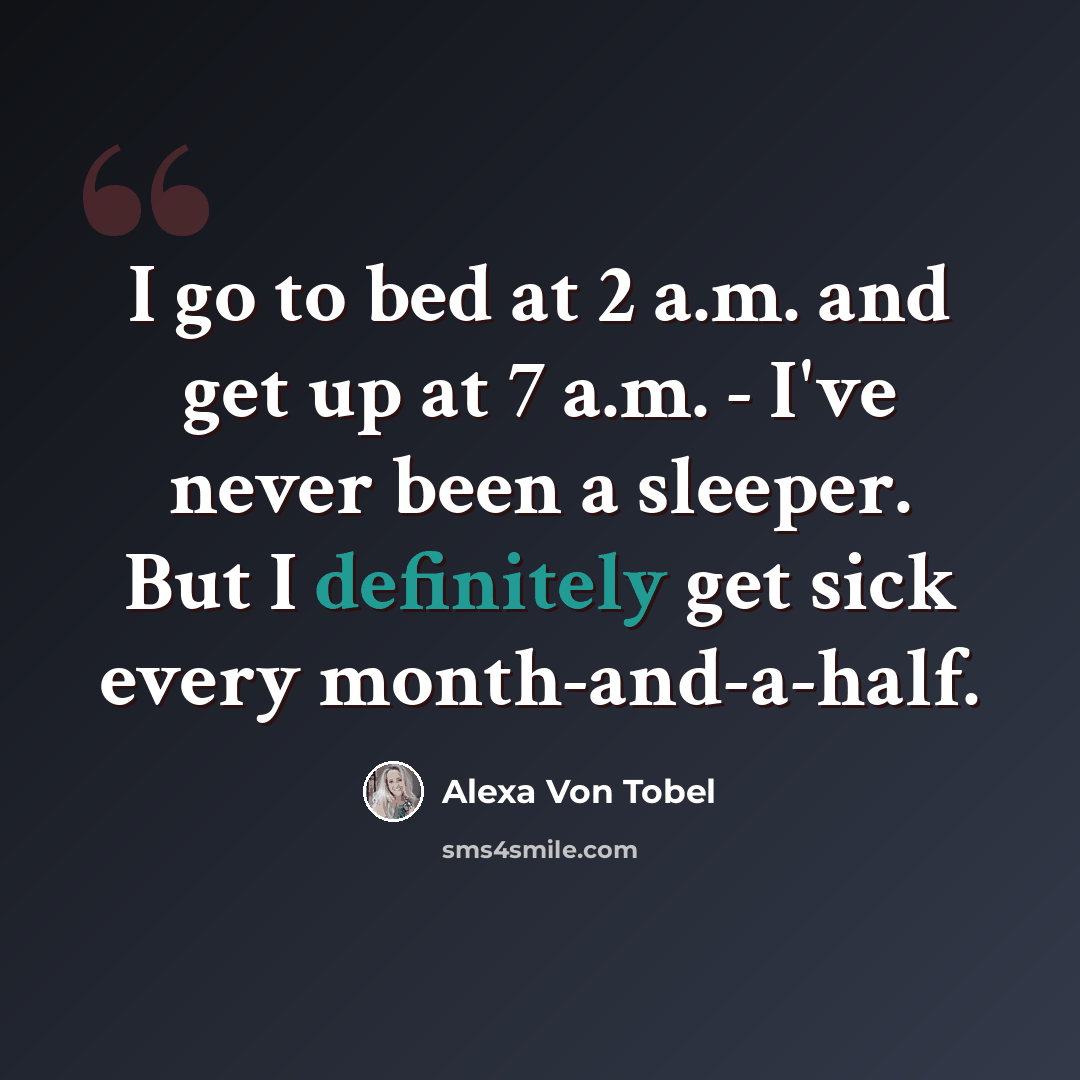 “I go to bed at 2 a.m. and get up at 7 a.m. - I've never been a sleeper. But I definitely get sick every month-and-a-half.” quote by Alexa Von Tobel