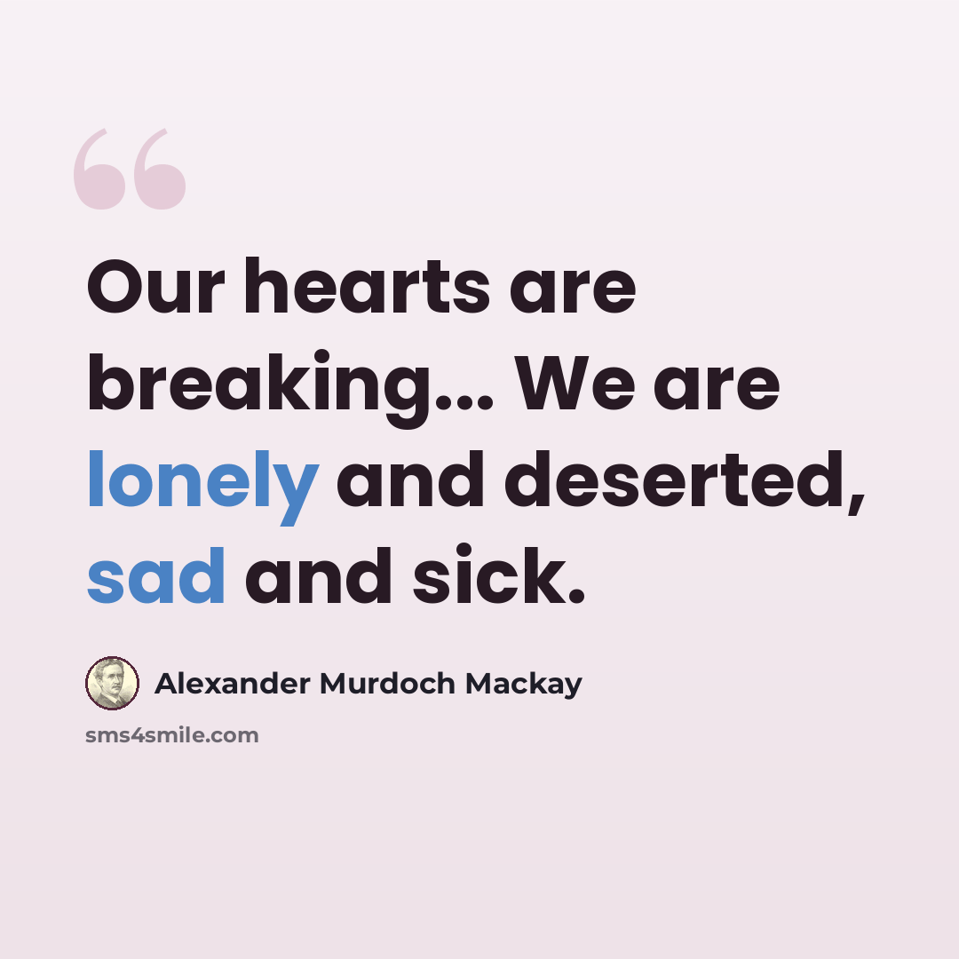“Our hearts are breaking... We are lonely and deserted, sad and sick.” quote by Alexander Murdoch Mackay