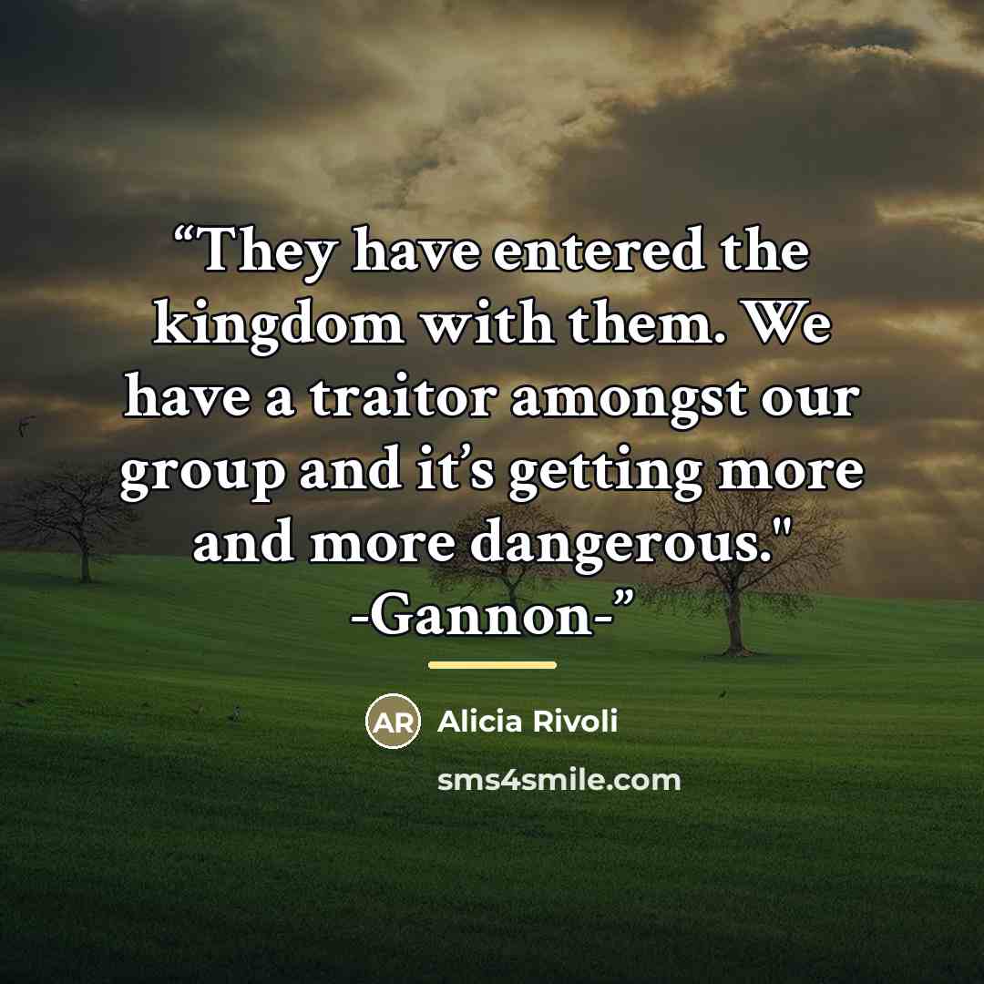 “They have entered the kingdom with them. We have a traitor amongst our group and it’s getting more and more dangerous." -Gannon-” quote by Alicia Rivoli