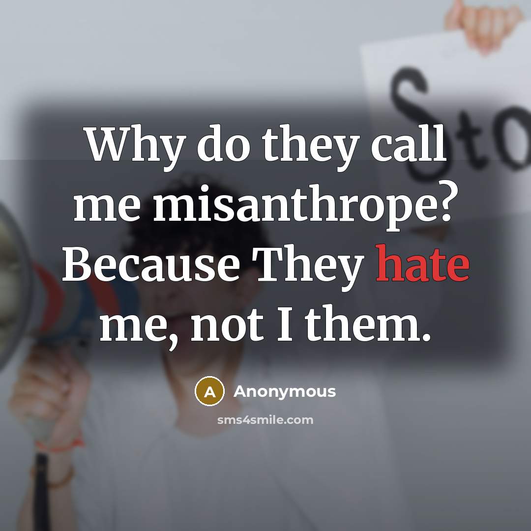 “Why do they call me misanthrope? Because They hate me, not I them.” quote by Anonymous