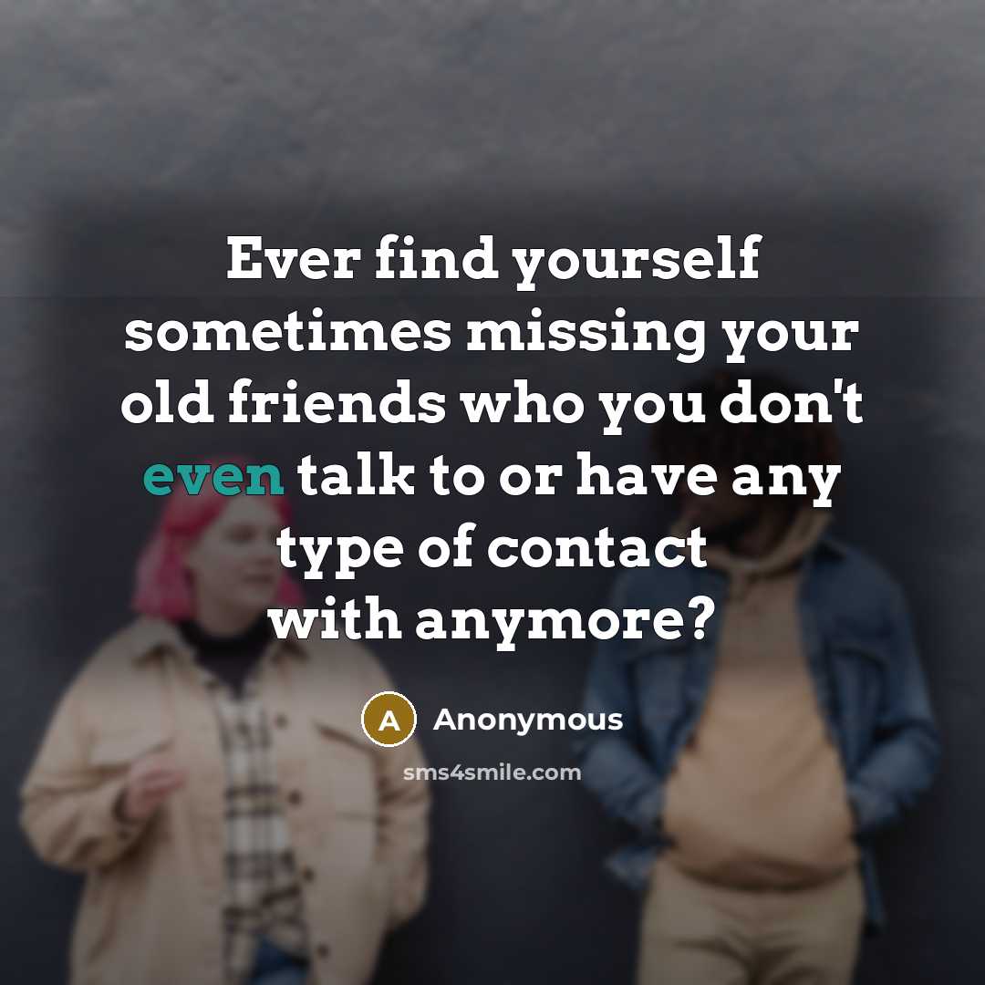 “Ever find yourself sometimes missing your old friends who you don't even talk to or have any type of contact with anymore?” quote by Anonymous