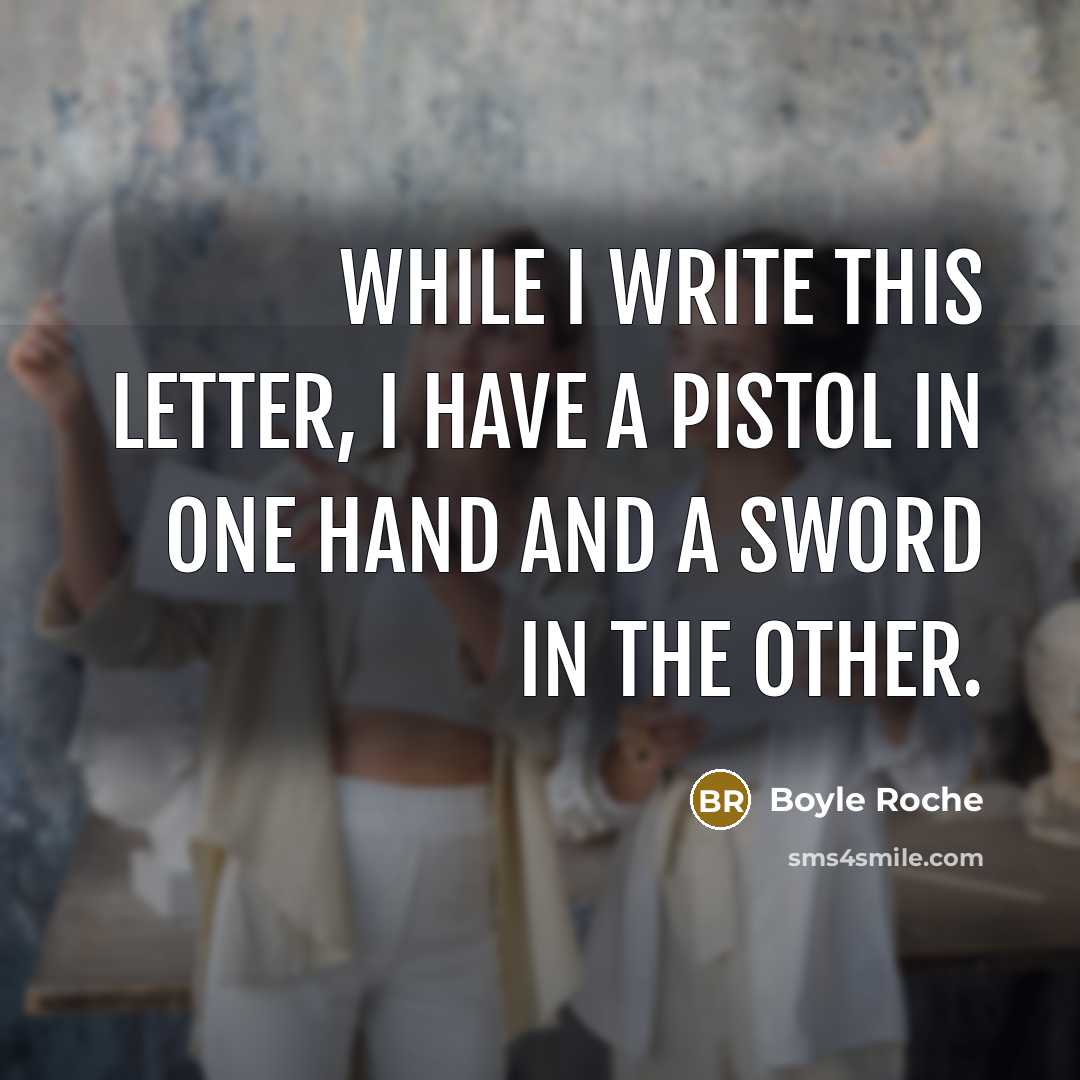 “While I write this letter, I have a pistol in one hand and a sword in the other.” quote by Boyle Roche