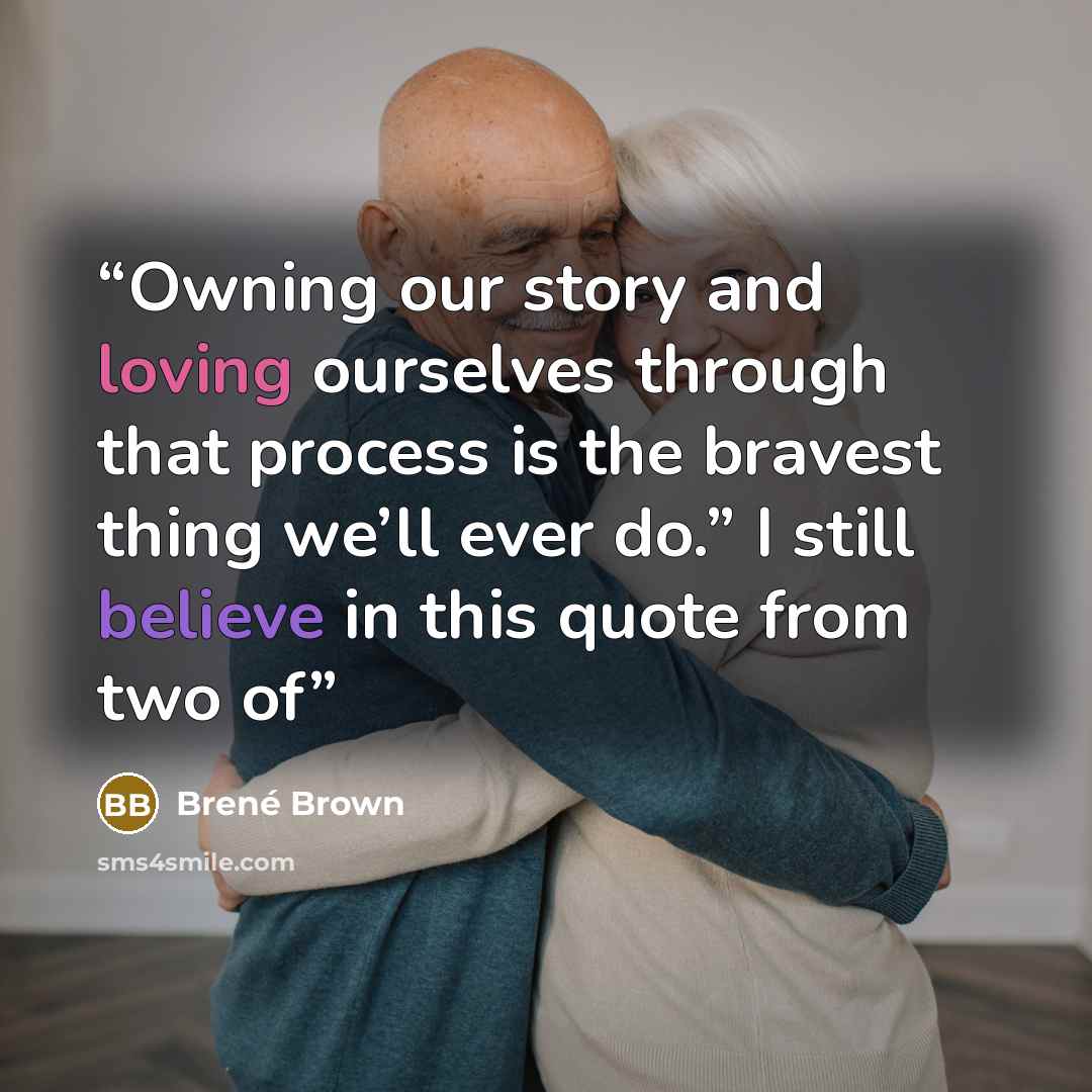 “Owning our story and loving ourselves through that process is the bravest thing we’ll ever do.” I still believe in this quote from two of” quote by Brené Brown