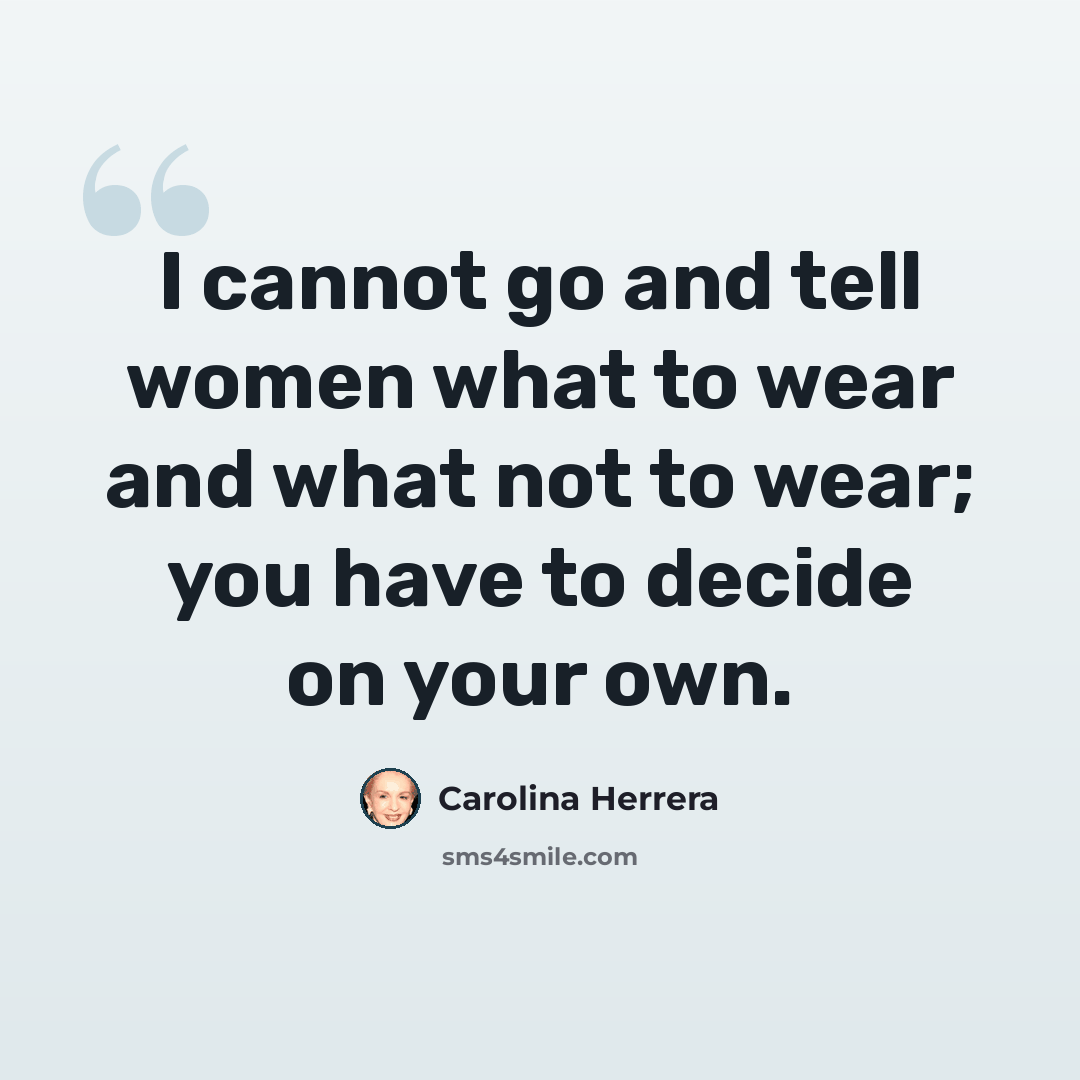 “I cannot go and tell women what to wear and what not to wear; you have to decide on your own.” quote by Carolina Herrera