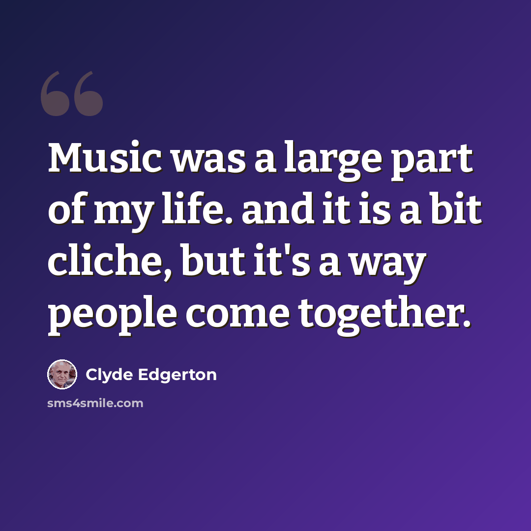 “Music was a large part of my life. and it is a bit cliche, but it's a way people come together.” quote by Clyde Edgerton