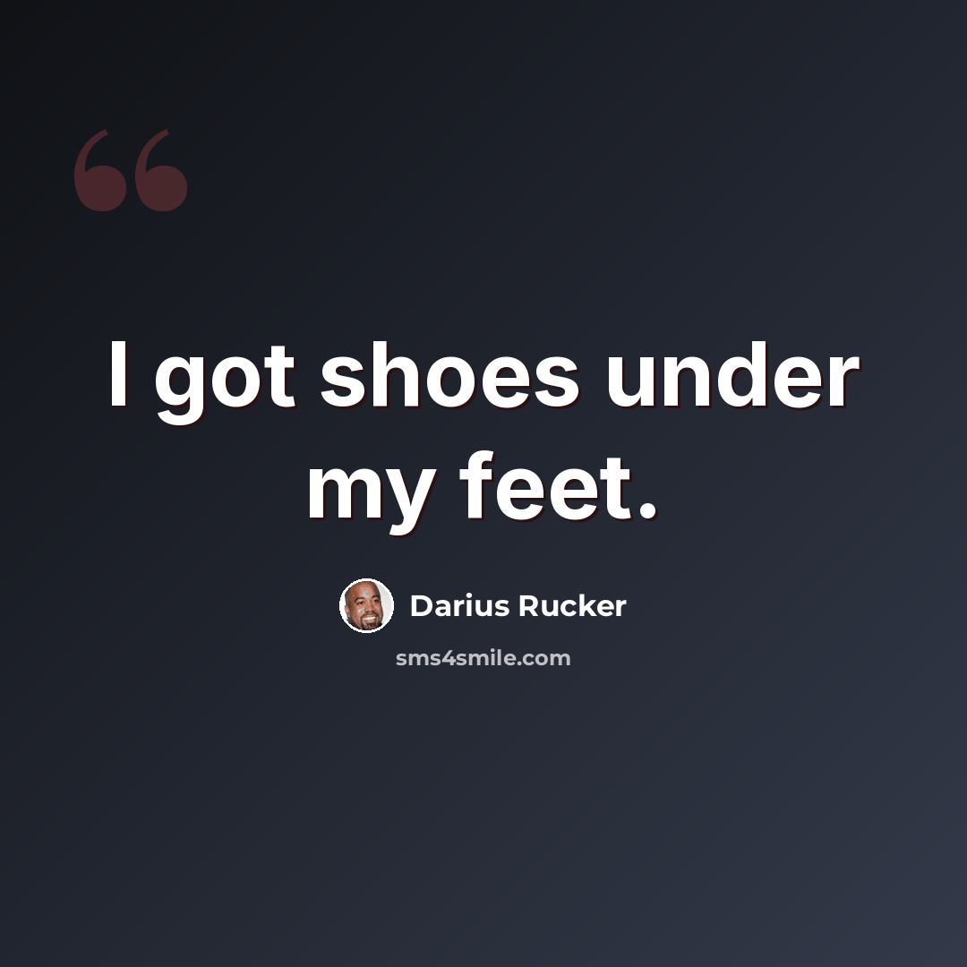 “I got shoes under my feet.” quote by Darius Rucker
