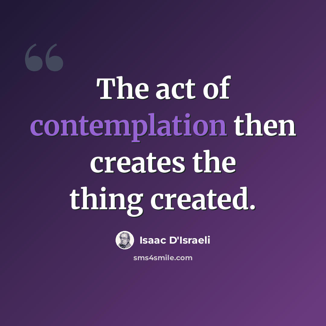 “The act of contemplation then creates the thing created.” quote by Isaac D'Israeli