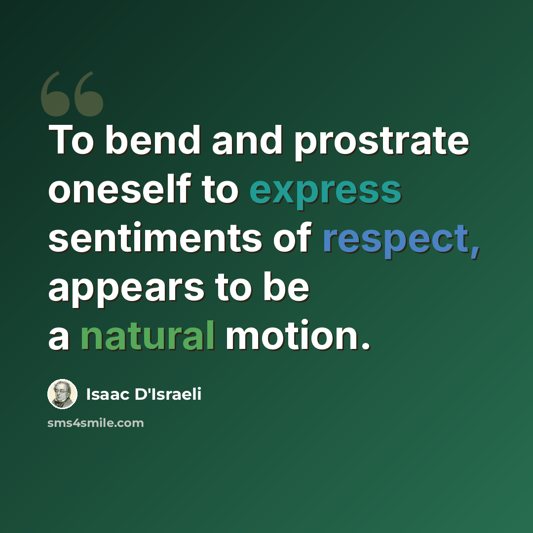 “To bend and prostrate oneself to express sentiments of respect, appears to be a natural motion.” quote by Isaac D'Israeli