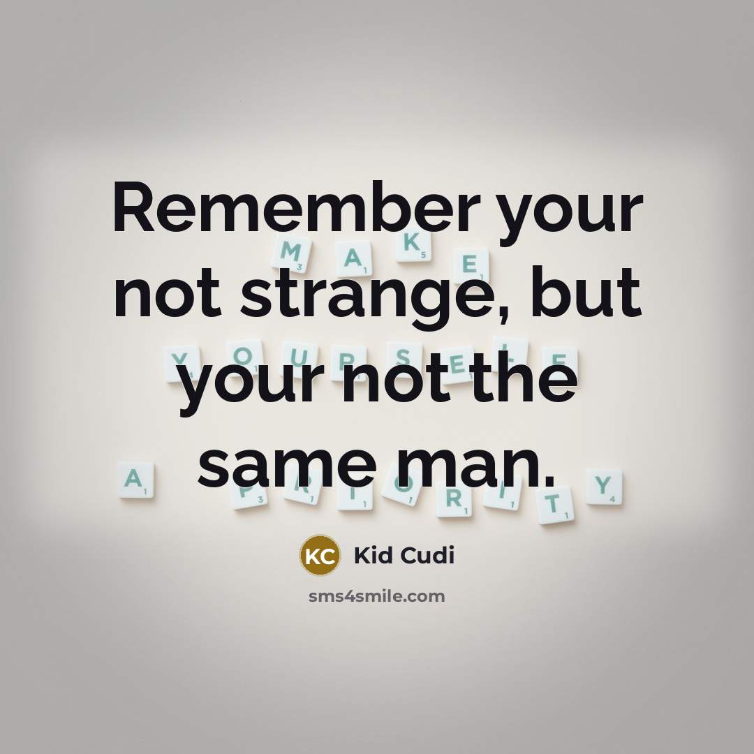 “Remember your not strange, but your not the same man.” quote by Kid Cudi