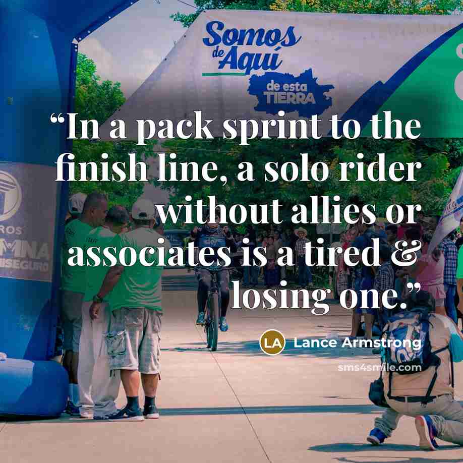 “In a pack sprint to the finish line, a solo rider without allies or associates is a tired & losing one.” quote by Lance Armstrong