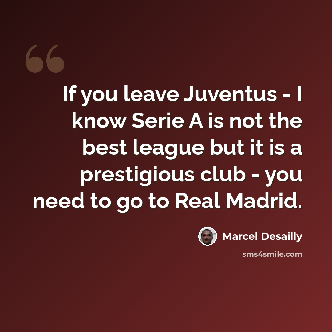 “If you leave Juventus - I know Serie A is not the best league but it is a prestigious club - you need to go to Real Madrid.” quote by Marcel Desailly