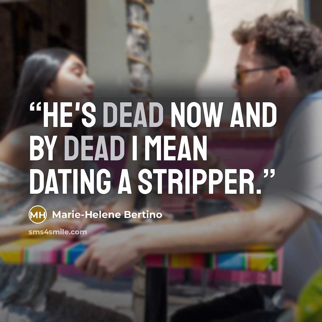 “He's dead now and by dead I mean dating a stripper.” quote by Marie-Helene Bertino