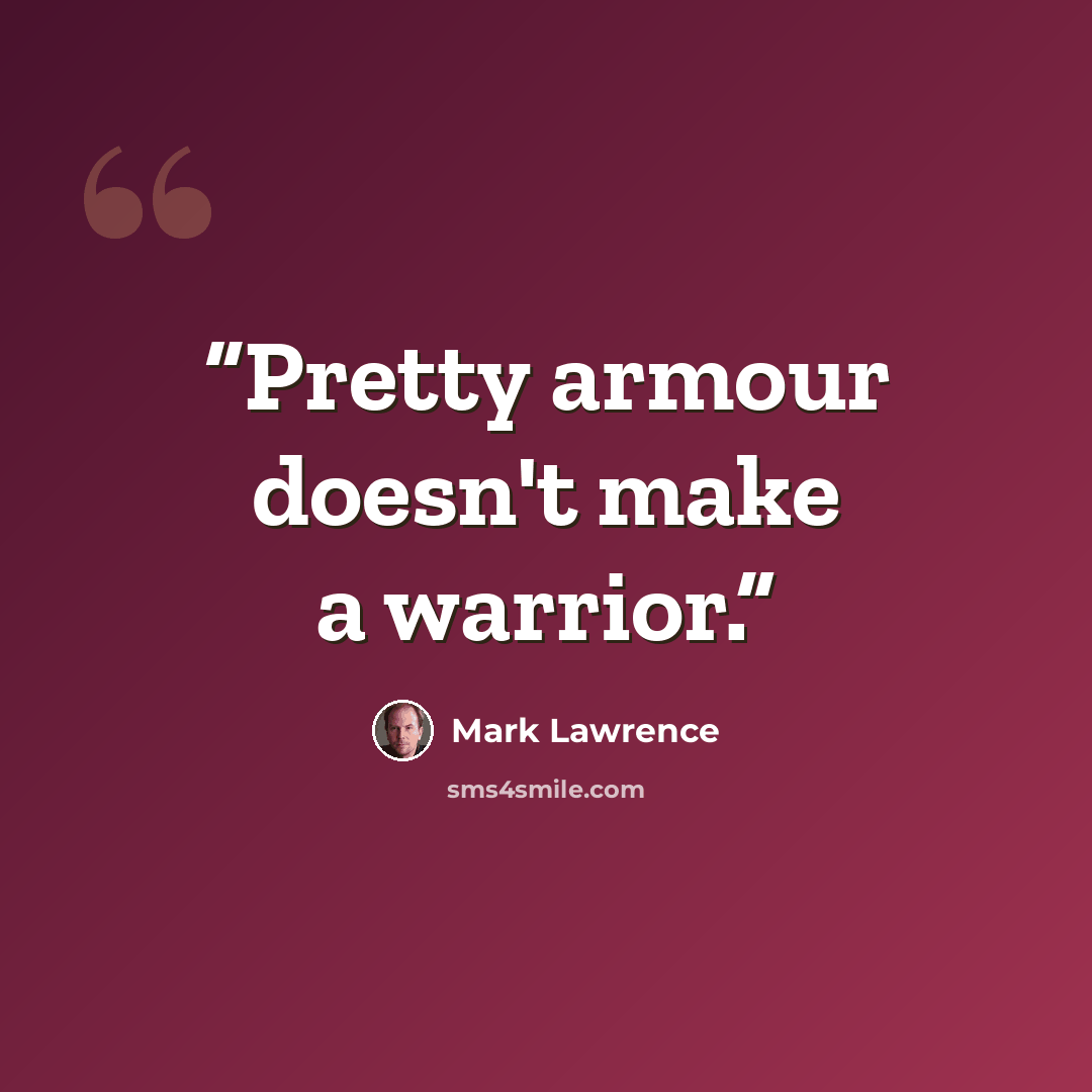 “Pretty armour doesn't make a warrior.” quote by Mark Lawrence