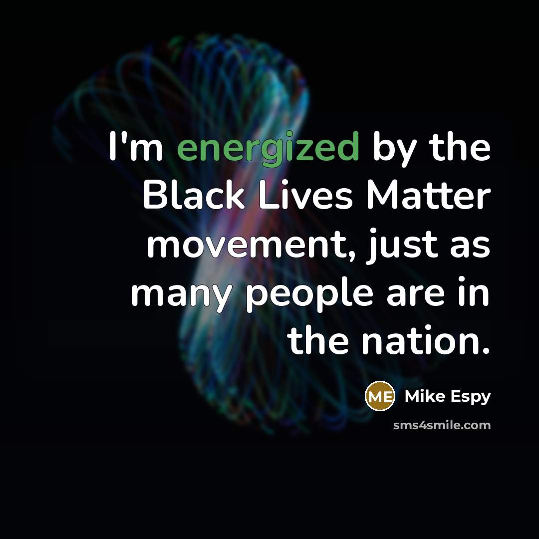 “I'm energized by the Black Lives Matter movement, just as many people are in the nation.” quote by Mike Espy