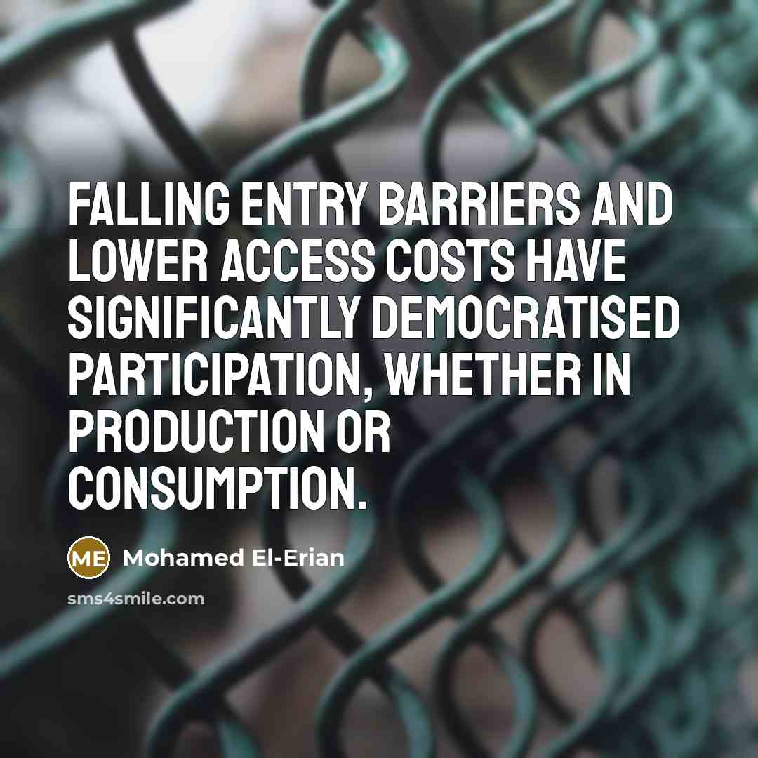 “Falling entry barriers and lower access costs have significantly democratised participation, whether in production or consumption.” quote by Mohamed El-Erian
