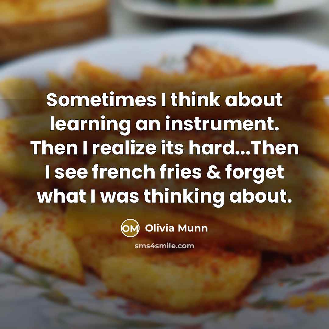 “Sometimes I think about learning an instrument. Then I realize its hard...Then I see french fries & forget what I was thinking about.” quote by Olivia Munn