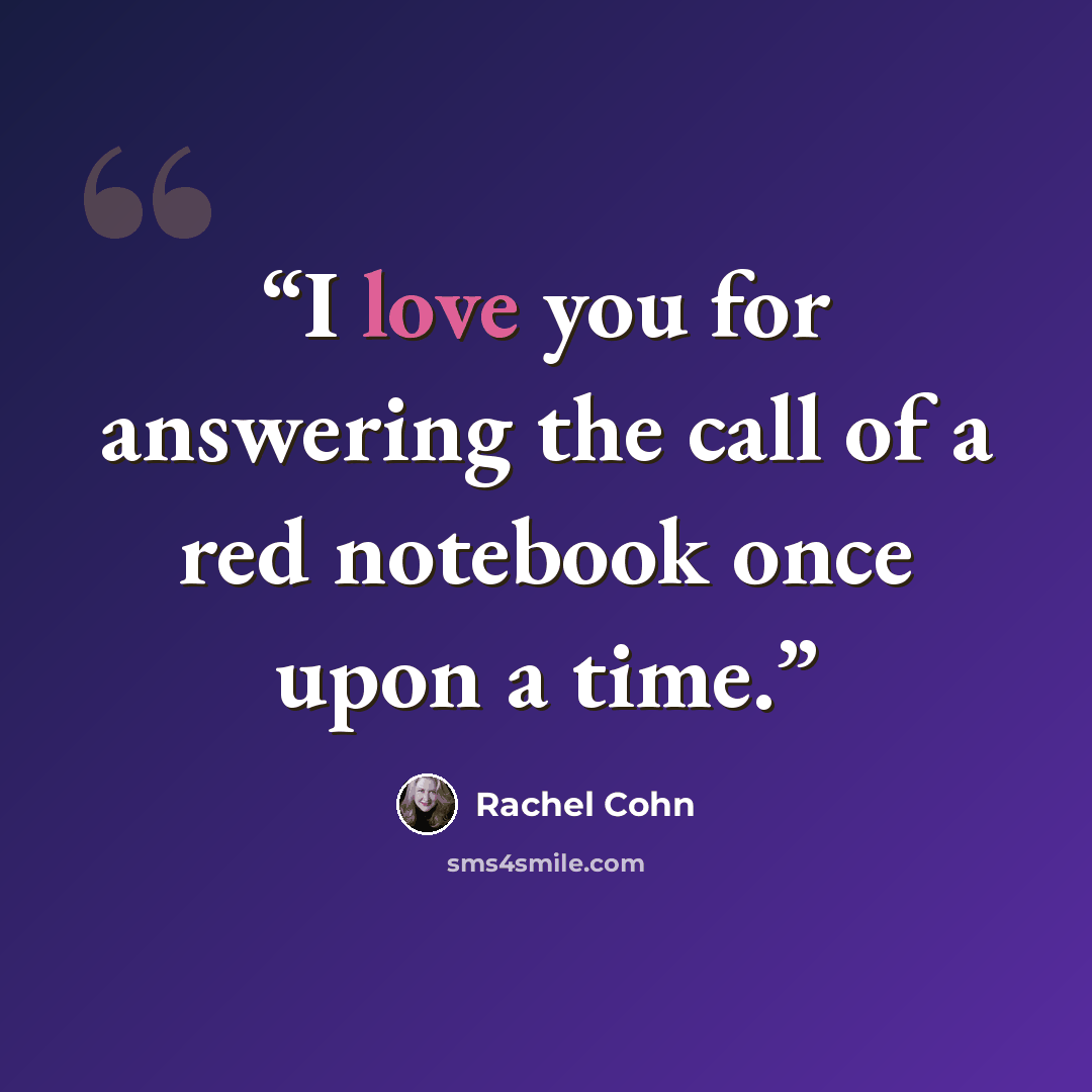 “I love you for answering the call of a red notebook once upon a time.” quote by Rachel Cohn
