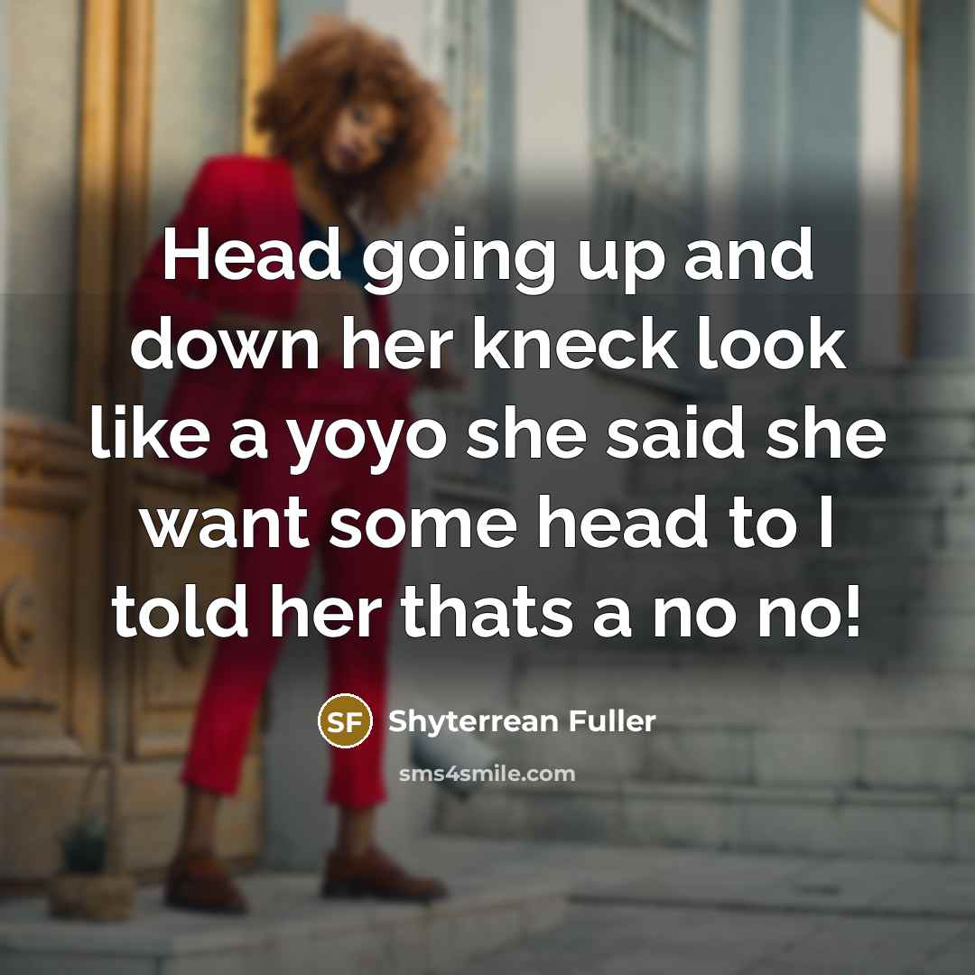 “Head going up and down her kneck look like a yoyo she said she want some head to I told her thats a no no!” quote by Shyterrean Fuller