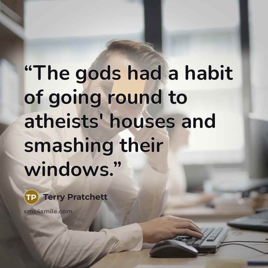 “The gods had a habit of going round to atheists' houses and smashing their windows.” quote by Terry Pratchett