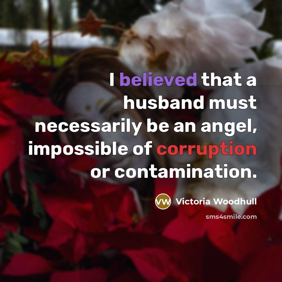 “I believed that a husband must necessarily be an angel, impossible of corruption or contamination.” quote by Victoria Woodhull
