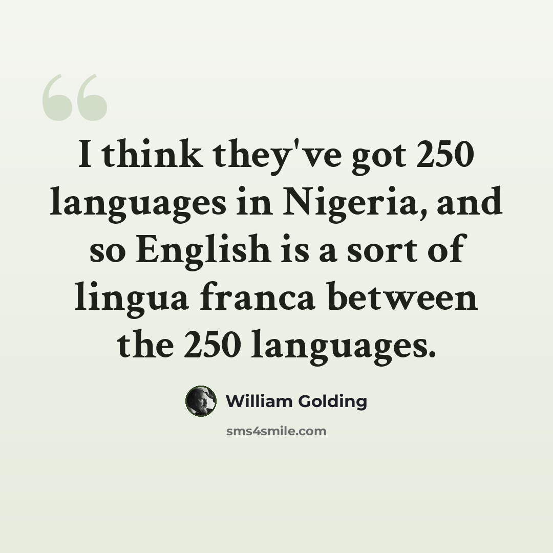“I think they've got 250 languages in Nigeria, and so English is a sort of lingua franca between the 250 languages.” quote by William Golding